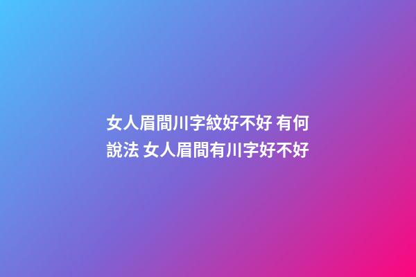 女人眉間川字紋好不好 有何說法 女人眉間有川字好不好-第1張-觀點-玄機派